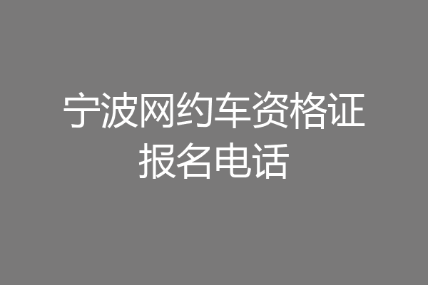 宁波网约车资格证报名电话