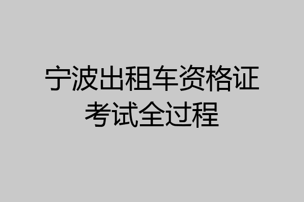 宁波出租车资格证考试全过程