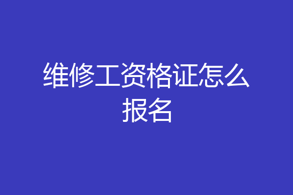 维修工资格证怎么报名