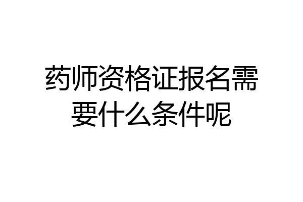 药师资格证报名需要什么条件呢