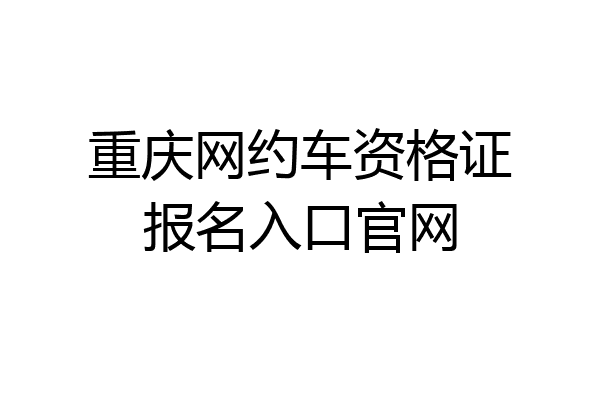 重庆网约车资格证报名入口官网