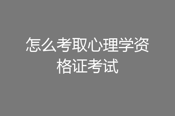 怎么考取心理学资格证考试