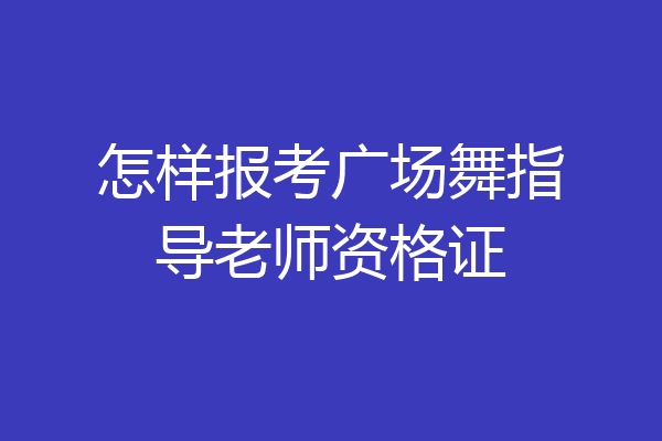 怎样报考广场舞指导老师资格证