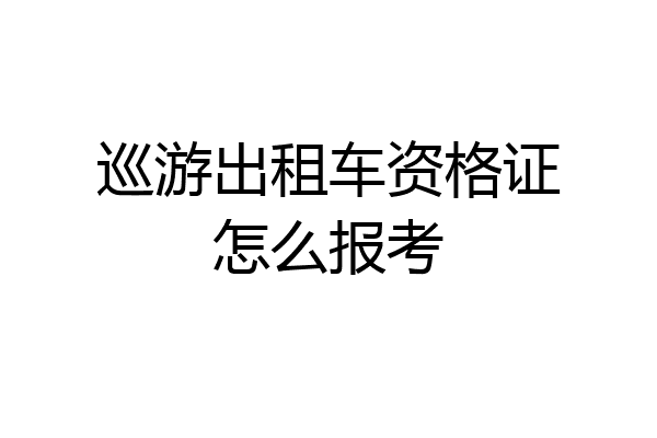 巡游出租车资格证怎么报考