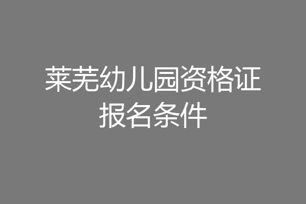莱芜幼儿园资格证报名条件