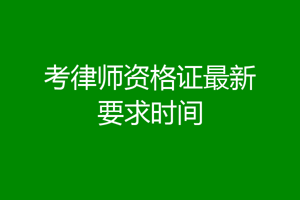 考律师资格证最新要求时间