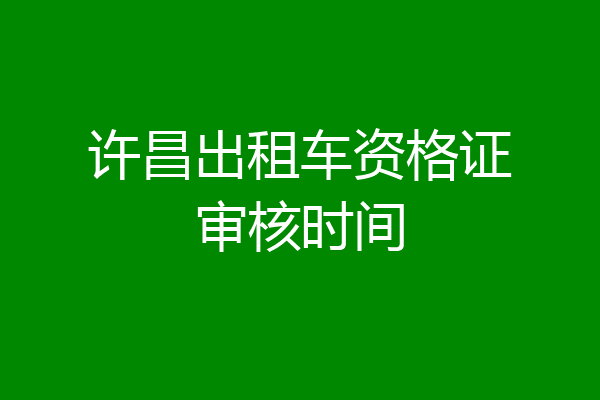 许昌出租车资格证审核时间