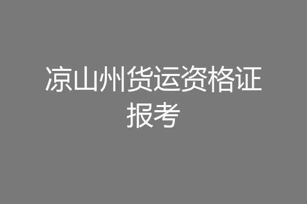 凉山州货运资格证报考