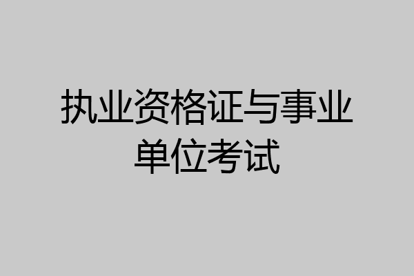 执业资格证与事业单位考试
