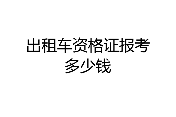 出租车资格证报考多少钱