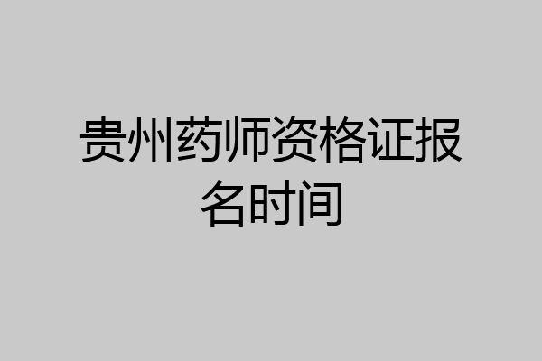 贵州药师资格证报名时间