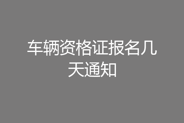 车辆资格证报名几天通知
