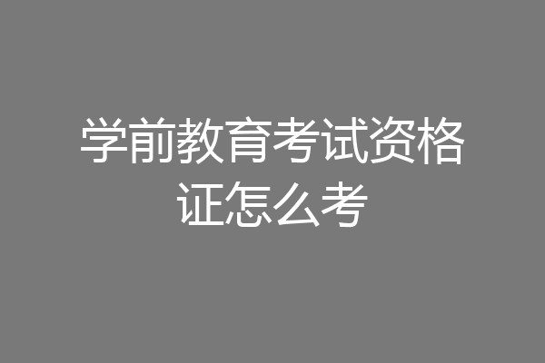学前教育考试资格证怎么考