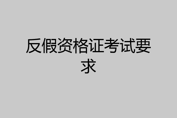 反假资格证考试要求