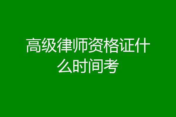 高级律师资格证什么时间考