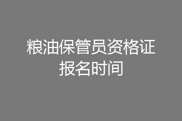 粮油保管员资格证报名时间