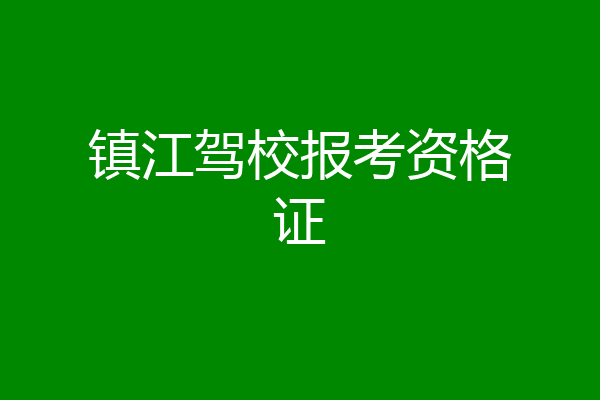 镇江驾校报考资格证