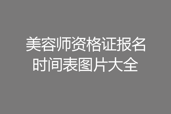 美容师资格证报名时间表图片大全