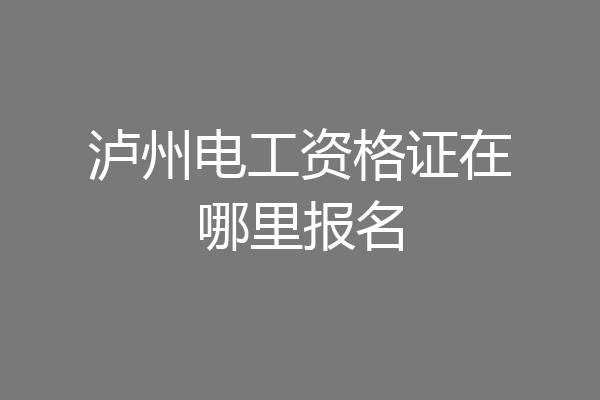 泸州电工资格证在哪里报名