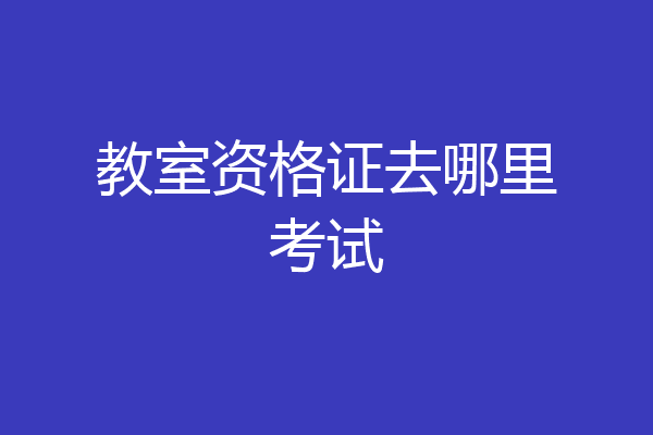 教室资格证去哪里考试