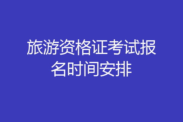 旅游资格证考试报名时间安排