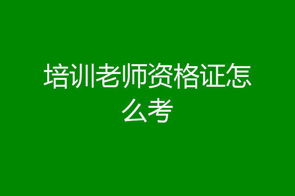 培训老师资格证怎么考