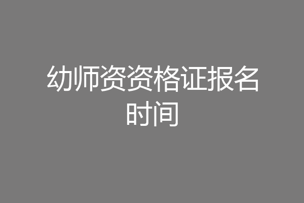 幼师资资格证报名时间