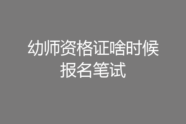 幼师资格证啥时候报名笔试