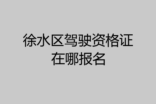 徐水区驾驶资格证在哪报名