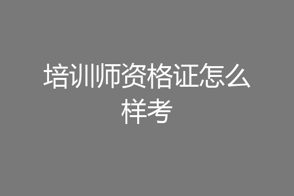 培训师资格证怎么样考