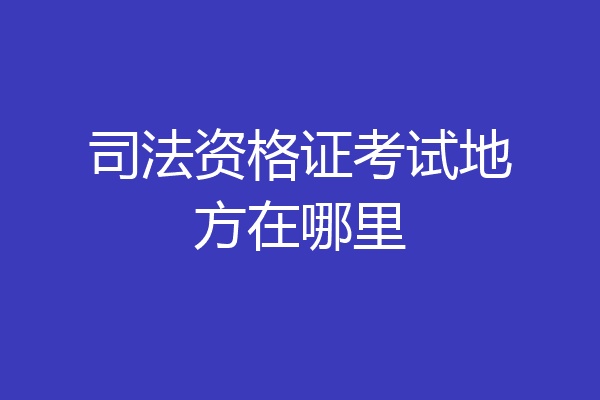 司法资格证考试地方在哪里