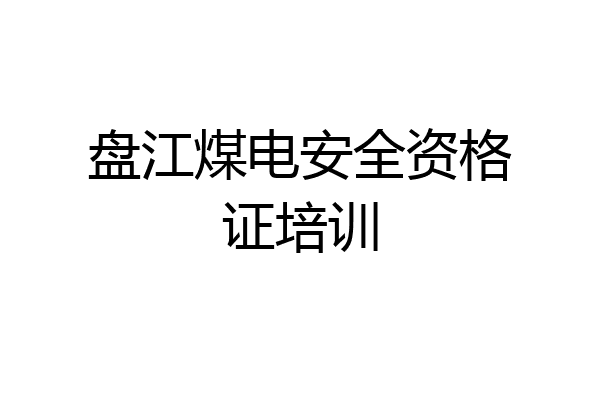 盘江煤电安全资格证培训