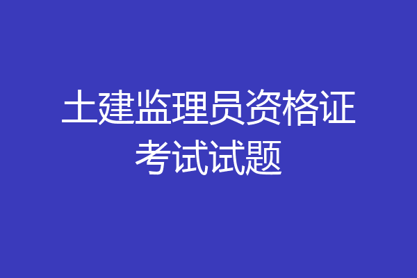土建监理员资格证考试试题