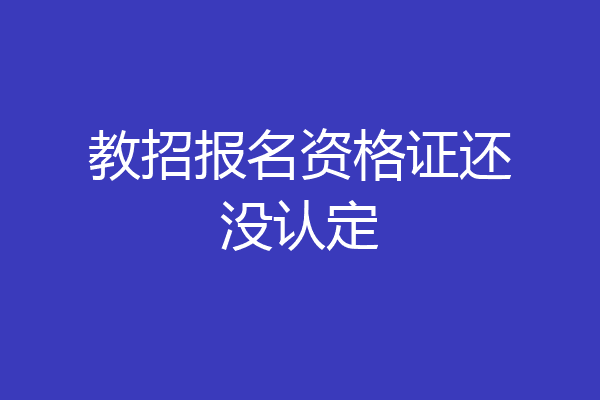 教招报名资格证还没认定