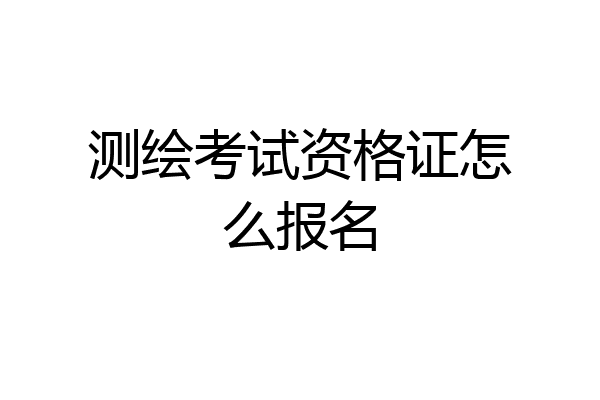 测绘考试资格证怎么报名