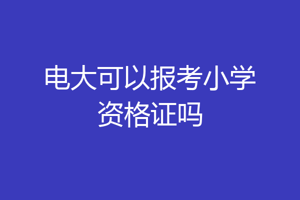 电大可以报考小学资格证吗