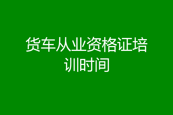 货车从业资格证培训时间
