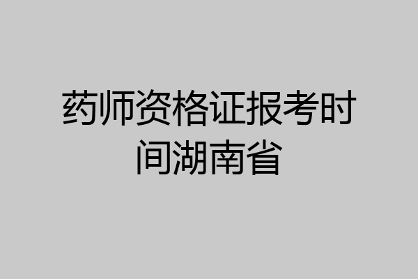 药师资格证报考时间湖南省