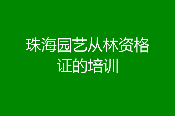 珠海园艺从林资格证的培训