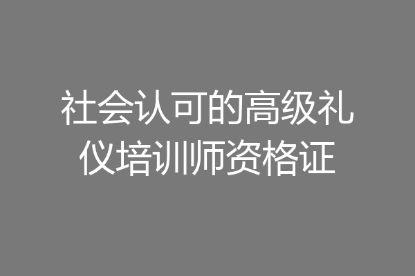 社会认可的高级礼仪培训师资格证