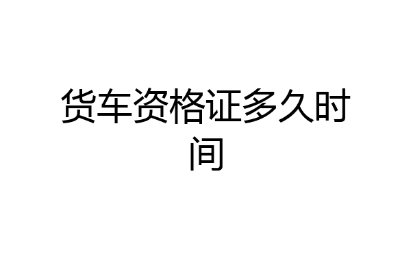 货车资格证多久时间