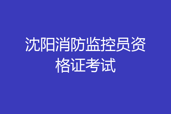 沈阳消防监控员资格证考试
