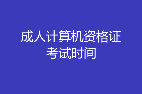 成人计算机资格证考试时间