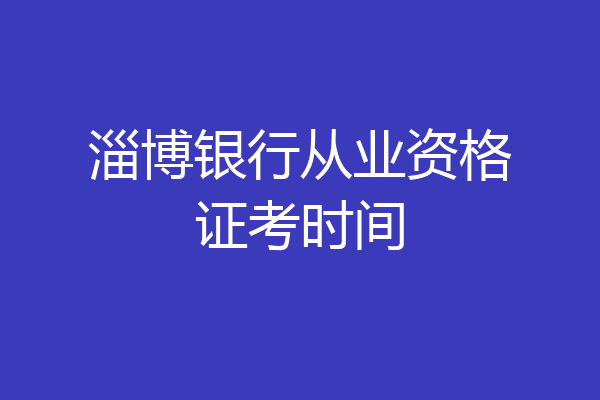 淄博银行从业资格证考时间