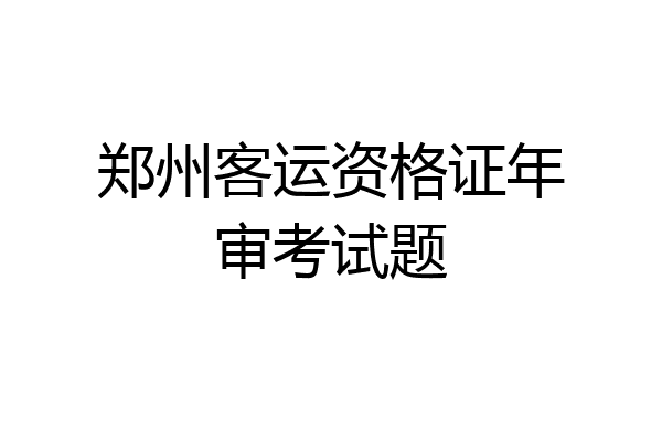 郑州客运资格证年审考试题