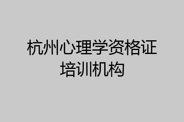 杭州心理学资格证培训机构