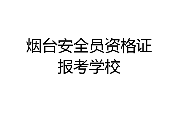 烟台安全员资格证报考学校