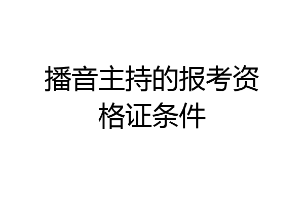 播音主持的报考资格证条件