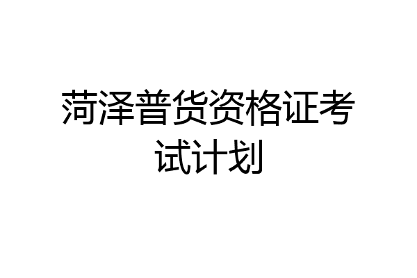 菏泽普货资格证考试计划