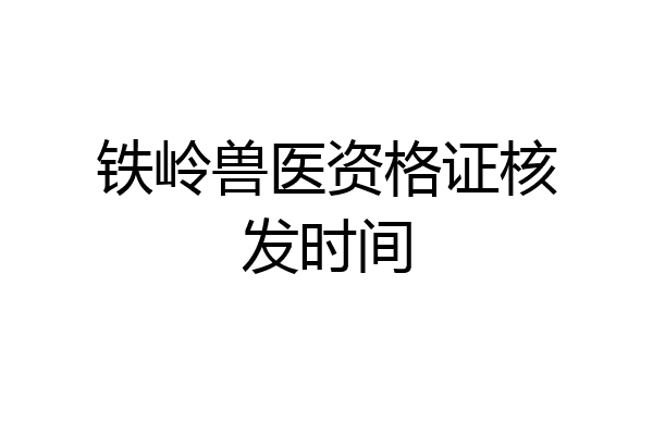 铁岭兽医资格证核发时间